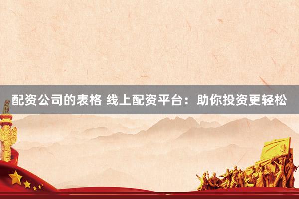 配资公司的表格 线上配资平台：助你投资更轻松