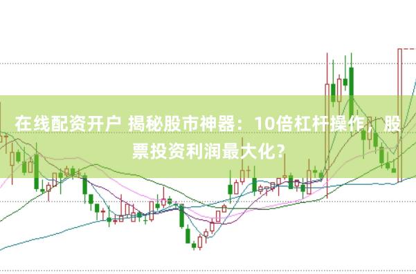 在线配资开户 揭秘股市神器：10倍杠杆操作，股票投资利润最大化？