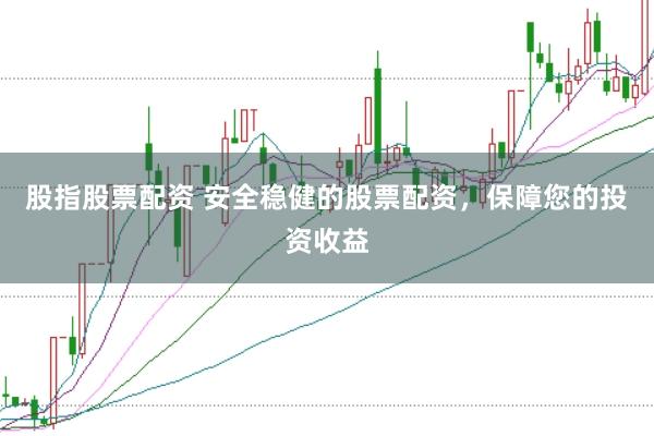 股指股票配资 安全稳健的股票配资，保障您的投资收益