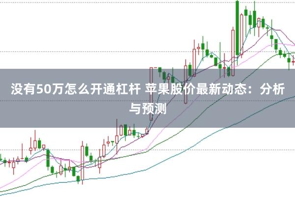 没有50万怎么开通杠杆 苹果股价最新动态：分析与预测