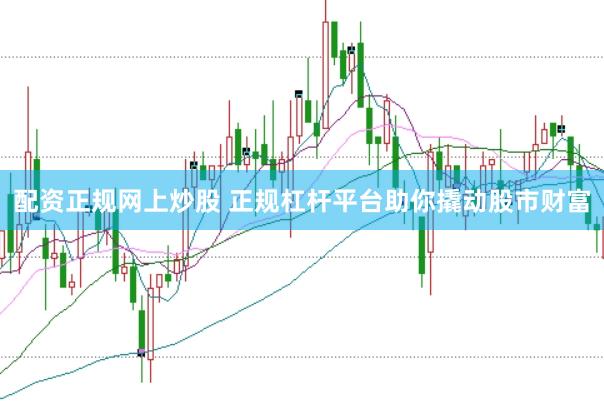 配资正规网上炒股 正规杠杆平台助你撬动股市财富
