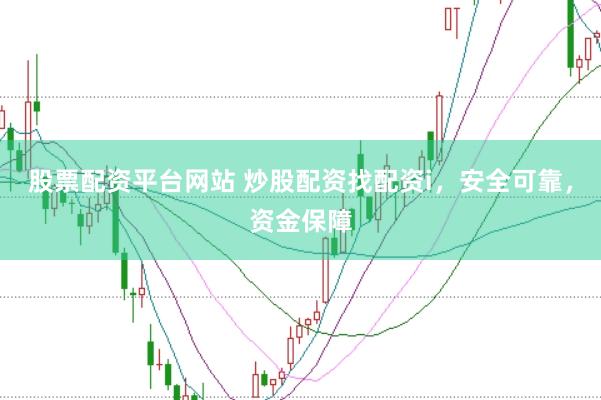 股票配资平台网站 炒股配资找配资i，安全可靠，资金保障
