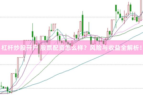 杠杆炒股开户 股票配资怎么样？风险与收益全解析！