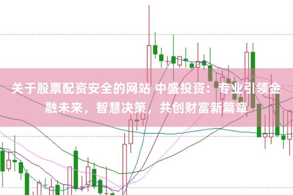 关于股票配资安全的网站 中盛投资：专业引领金融未来，智慧决策，共创财富新篇章