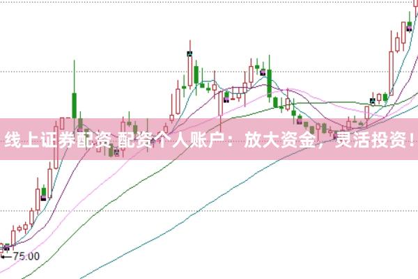 线上证券配资 配资个人账户：放大资金，灵活投资！