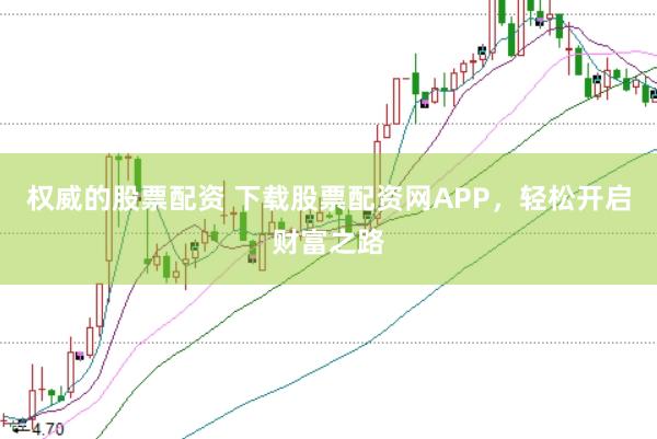 权威的股票配资 下载股票配资网APP，轻松开启财富之路