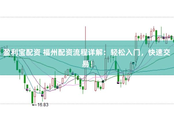盈利宝配资 福州配资流程详解：轻松入门，快速交易！