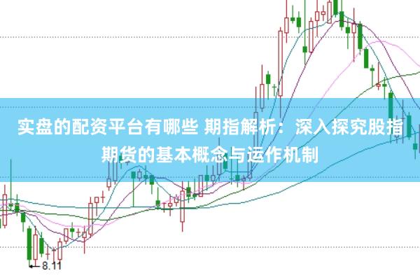 实盘的配资平台有哪些 期指解析：深入探究股指期货的基本概念与运作机制