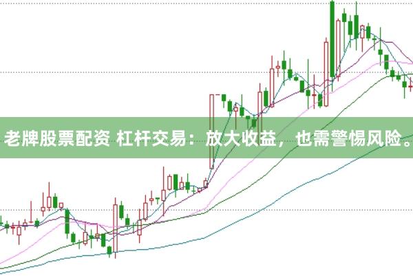 老牌股票配资 杠杆交易：放大收益，也需警惕风险。