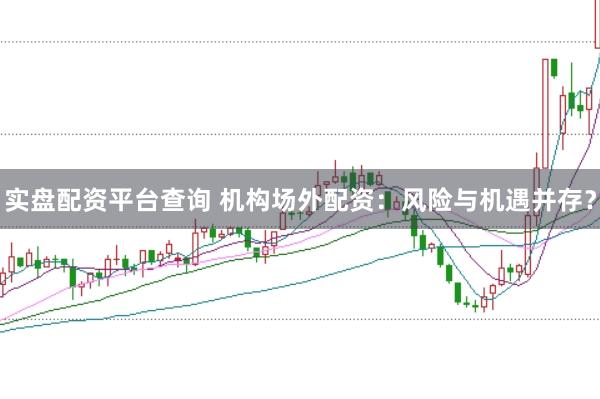 实盘配资平台查询 机构场外配资：风险与机遇并存？