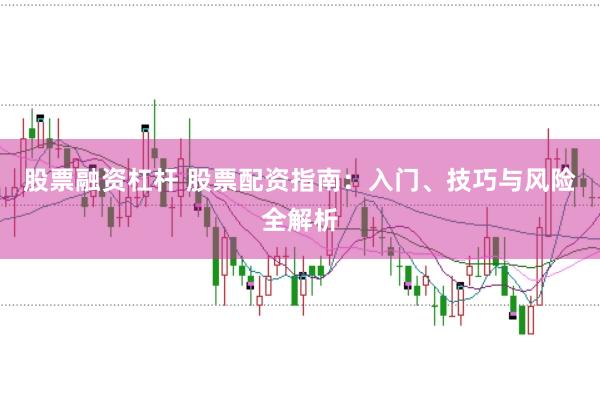 股票融资杠杆 股票配资指南：入门、技巧与风险全解析