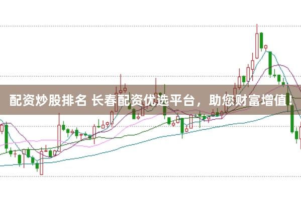 配资炒股排名 长春配资优选平台，助您财富增值！