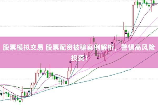 股票模拟交易 股票配资被骗案例解析，警惕高风险投资！