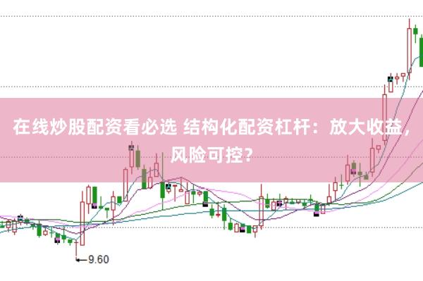 在线炒股配资看必选 结构化配资杠杆：放大收益，风险可控？