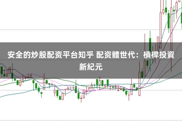 安全的炒股配资平台知乎 配资體世代：槓桿投資新紀元