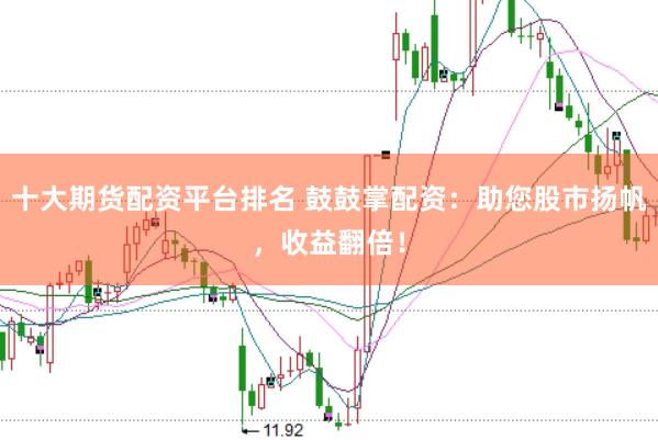 十大期货配资平台排名 鼓鼓掌配资：助您股市扬帆，收益翻倍！