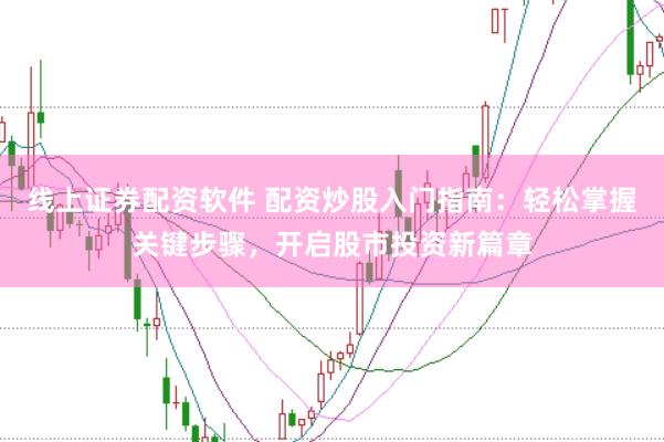 线上证券配资软件 配资炒股入门指南：轻松掌握关键步骤，开启股市投资新篇章