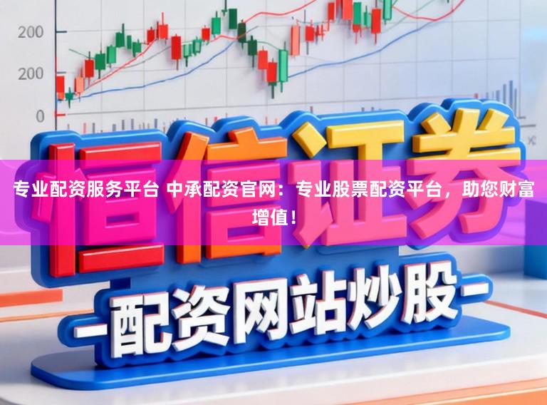 专业配资服务平台 中承配资官网：专业股票配资平台，助您财富增值！