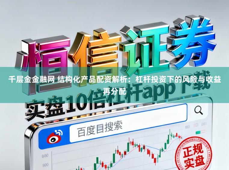 千层金金融网 结构化产品配资解析：杠杆投资下的风险与收益再分配