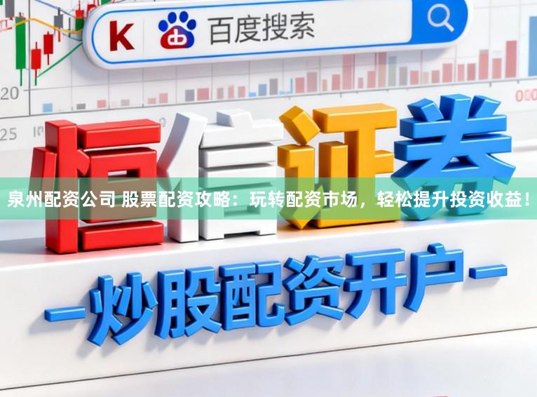 泉州配资公司 股票配资攻略：玩转配资市场，轻松提升投资收益！