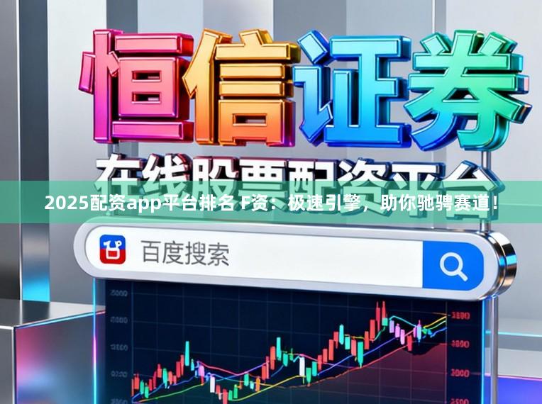 2025配资app平台排名 F资：极速引擎，助你驰骋赛道！