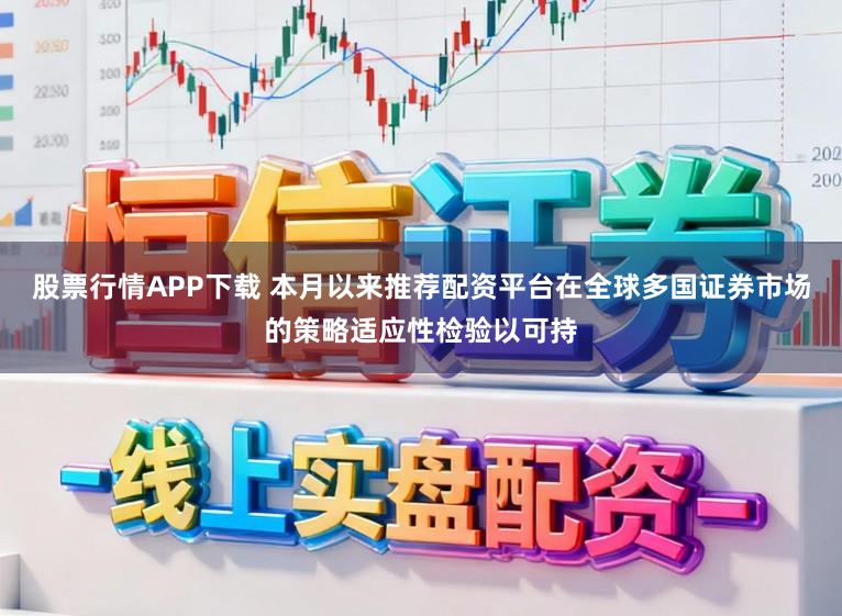 股票行情APP下载 本月以来推荐配资平台在全球多国证券市场的策略适应性检验以可持