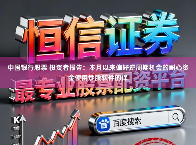 中国银行股票 投资者报告：本月以来偏好逆周期机会的耐心资金使用炒股软件的保