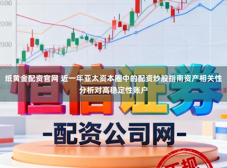纸黄金配资官网 近一年亚太资本圈中的配资炒股指南资产相关性分析对高稳定性账户