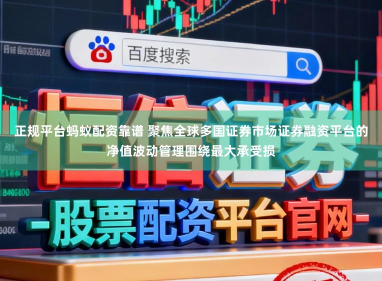 正规平台蚂蚁配资靠谱 聚焦全球多国证券市场证券融资平台的净值波动管理围绕最大承受损