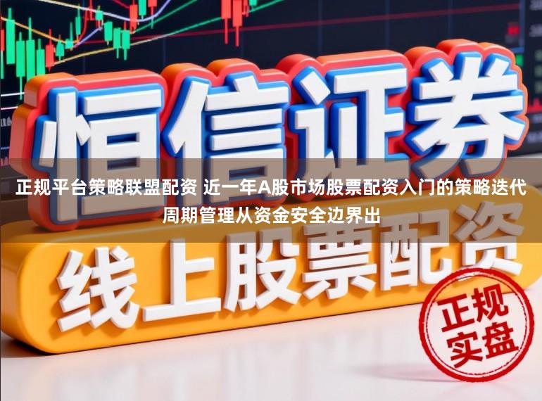 正规平台策略联盟配资 近一年A股市场股票配资入门的策略迭代周期管理从资金安全边界出
