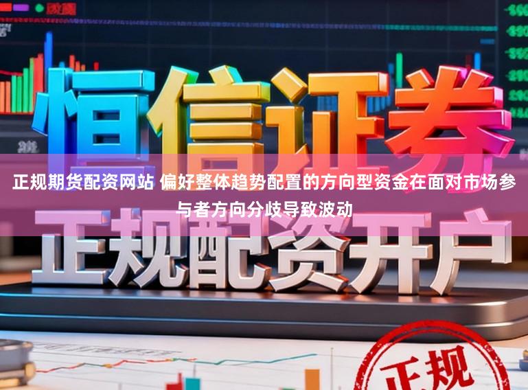 正规期货配资网站 偏好整体趋势配置的方向型资金在面对市场参与者方向分歧导致波动
