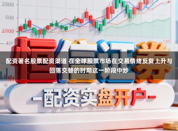 配资著名股票配资渠道 在全球股票市场在交易情绪反复上升与回落交替的时期这一阶段中炒