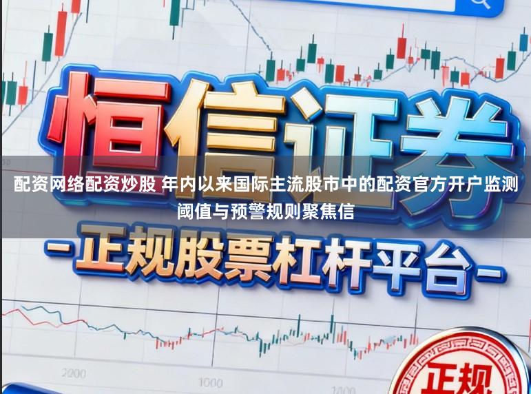 配资网络配资炒股 年内以来国际主流股市中的配资官方开户监测阈值与预警规则聚焦信