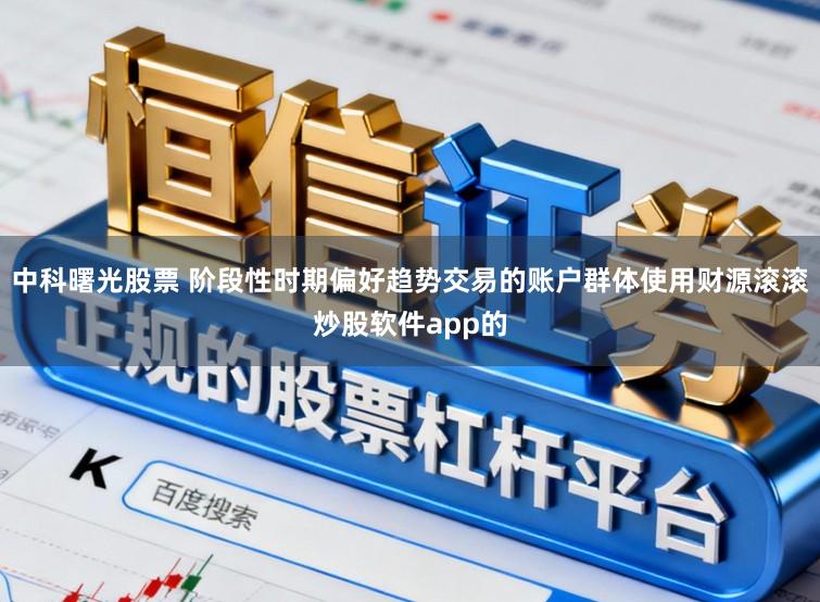 中科曙光股票 阶段性时期偏好趋势交易的账户群体使用财源滚滚炒股软件app的