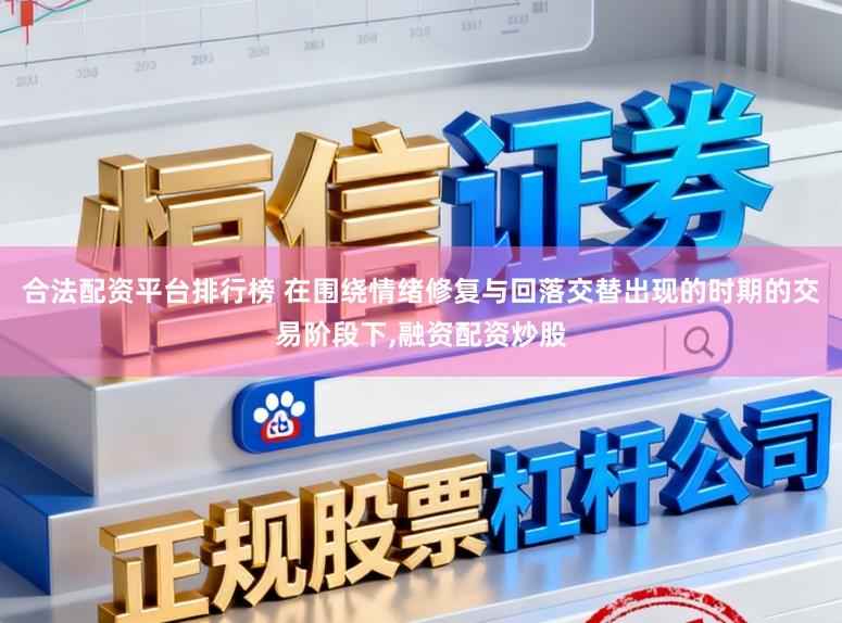 合法配资平台排行榜 在围绕情绪修复与回落交替出现的时期的交易阶段下,融资配资炒股