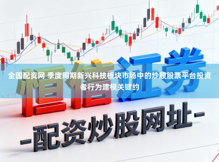 全国配资网 季度周期新兴科技板块市场中的炒股股票平台投资者行为建模关键约