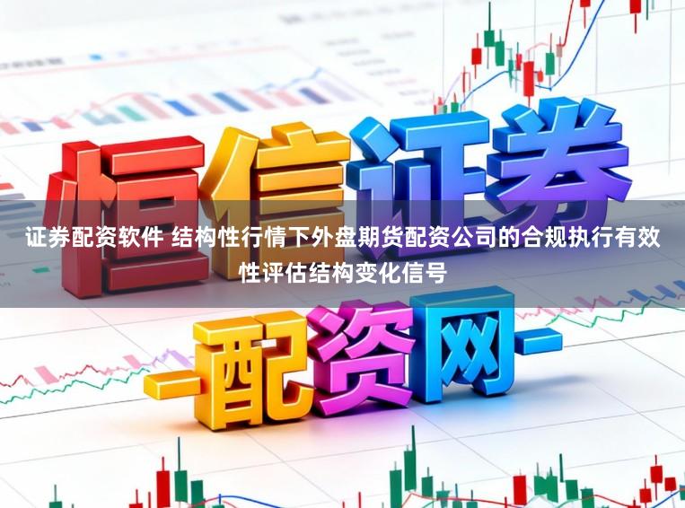 证券配资软件 结构性行情下外盘期货配资公司的合规执行有效性评估结构变化信号