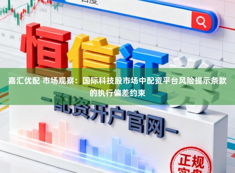 嘉汇优配 市场观察：国际科技股市场中配资平台风险提示条款的执行偏差约束