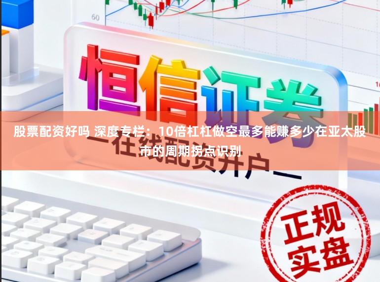 股票配资好吗 深度专栏：10倍杠杠做空最多能赚多少在亚太股市的周期拐点识别