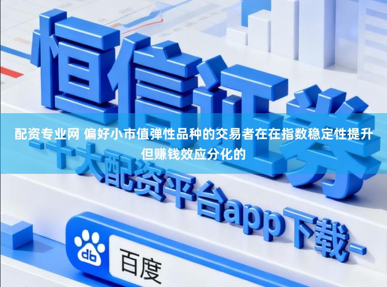 配资专业网 偏好小市值弹性品种的交易者在在指数稳定性提升但赚钱效应分化的