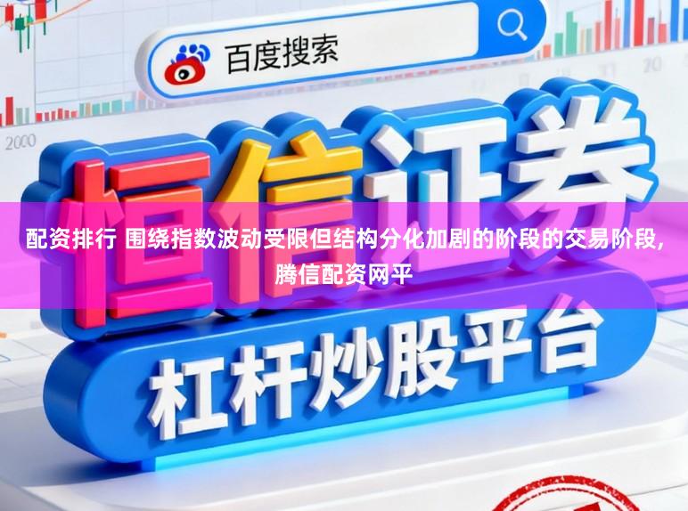 配资排行 围绕指数波动受限但结构分化加剧的阶段的交易阶段,腾信配资网平