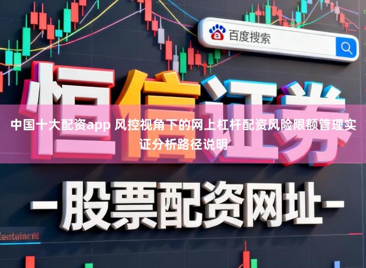 中国十大配资app 风控视角下的网上杠杆配资风险限额管理实证分析路径说明