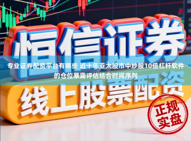 专业证券配资平台有哪些 近十年亚太股市中炒股10倍杠杆软件的仓位暴露评估结合时间序列