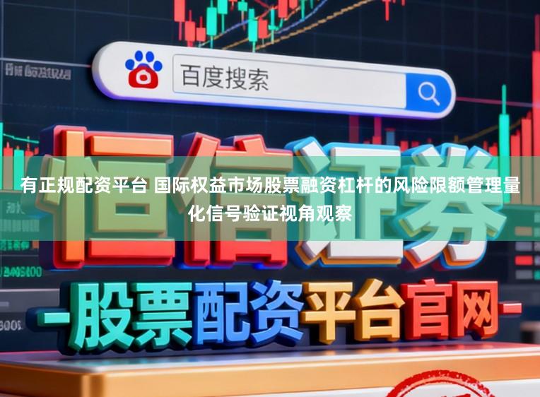 有正规配资平台 国际权益市场股票融资杠杆的风险限额管理量化信号验证视角观察
