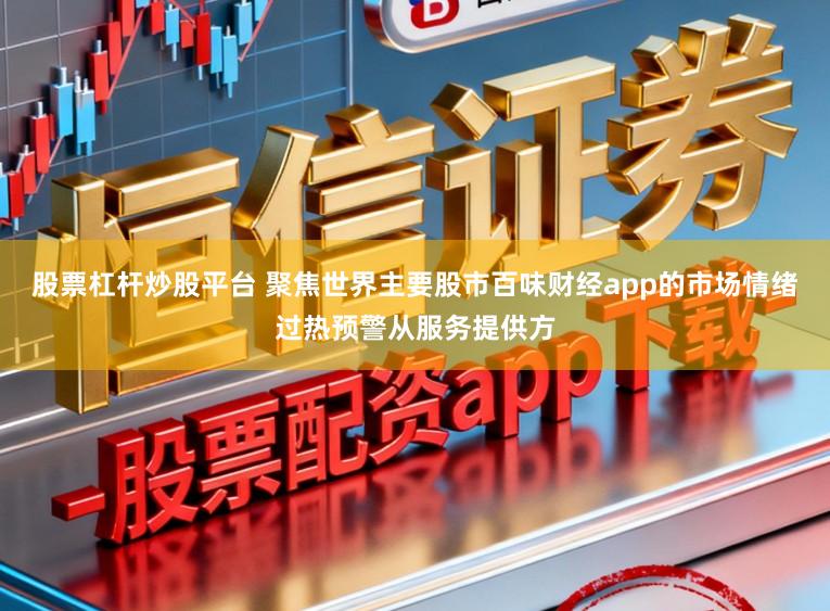 股票杠杆炒股平台 聚焦世界主要股市百味财经app的市场情绪过热预警从服务提供方