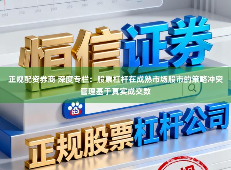 正规配资券商 深度专栏：股票杠杆在成熟市场股市的策略冲突管理基于真实成交数