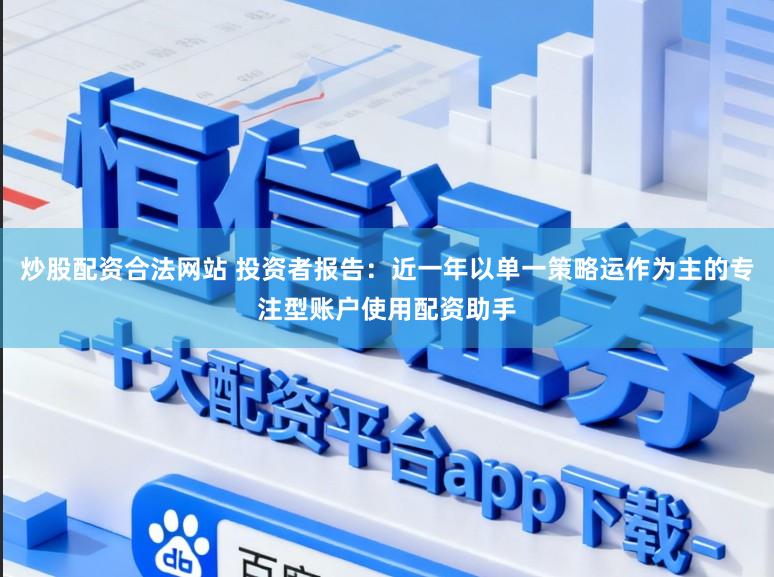 炒股配资合法网站 投资者报告：近一年以单一策略运作为主的专注型账户使用配资助手