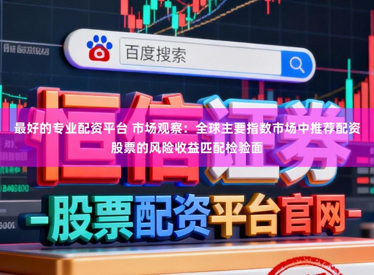 最好的专业配资平台 市场观察：全球主要指数市场中推荐配资股票的风险收益匹配检验面