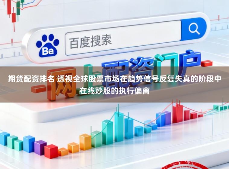 期货配资排名 透视全球股票市场在趋势信号反复失真的阶段中在线炒股的执行偏离
