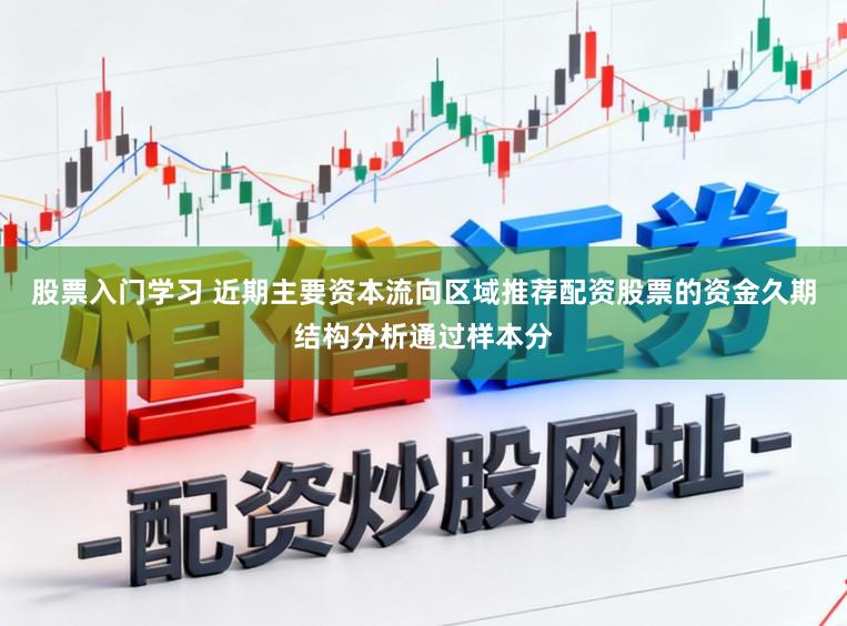 股票入门学习 近期主要资本流向区域推荐配资股票的资金久期结构分析通过样本分